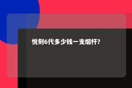 悦刻6代多少钱一支烟杆
？ 