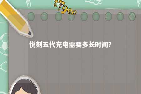 悦刻五代充电需要多长时间？ 